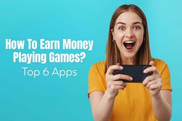 How To Earn Money Playing Games? Top 6 Apps